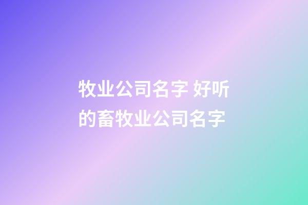 牧业公司名字 好听的畜牧业公司名字-第1张-公司起名-玄机派